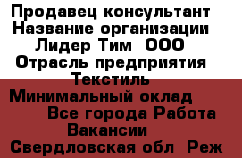 Продавец-консультант › Название организации ­ Лидер Тим, ООО › Отрасль предприятия ­ Текстиль › Минимальный оклад ­ 20 000 - Все города Работа » Вакансии   . Свердловская обл.,Реж г.